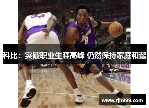 科比：突破职业生涯高峰 仍然保持家庭和谐