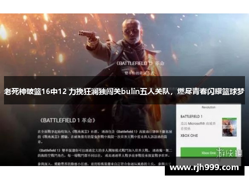老死神破篮16中12 力挽狂澜独闯关bulin五人关队，燃尽青春闪耀篮球梦